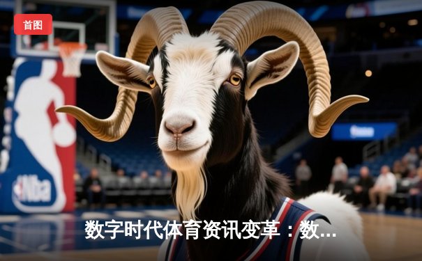 数字时代体育资讯变革：数据赋能与沉浸式体验重塑观赛未来