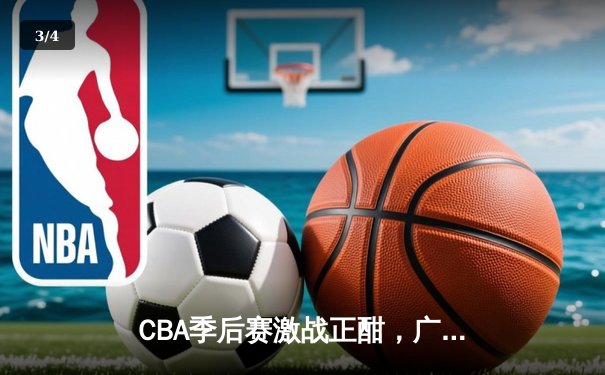 CBA季后赛激战正酣，广东宏远加时险胜辽宁本钢挺进总决赛 - 3