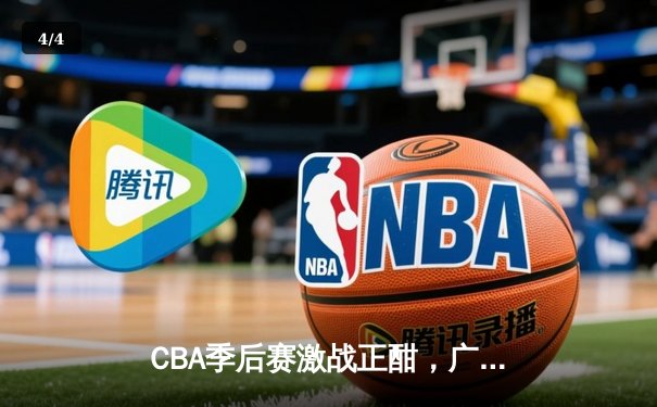 CBA季后赛激战正酣，广东宏远加时险胜辽宁本钢挺进总决赛 - 4