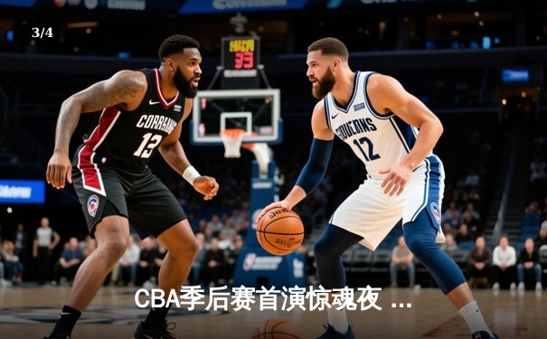 CBA季后赛首演惊魂夜 浙江广厦逆转广东宏远取开门红 - 3