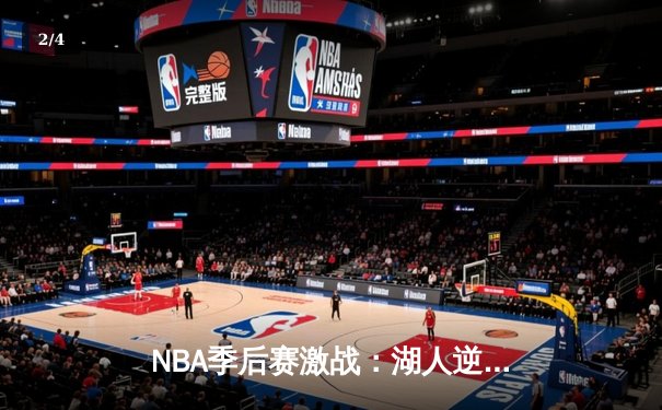 NBA季后赛激战：湖人逆转勇士晋级西部决赛，詹姆斯关键三分锁定胜局 - 2