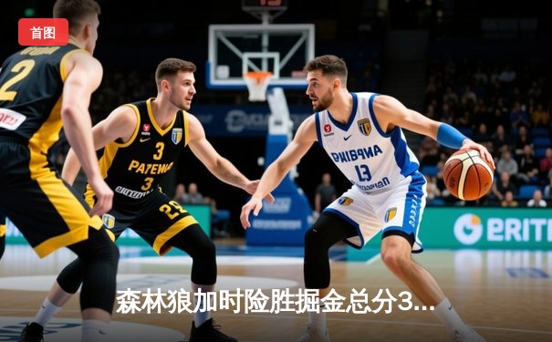 森林狼加时险胜掘金总分3-3，爱德华兹生死时刻连砍8分救主